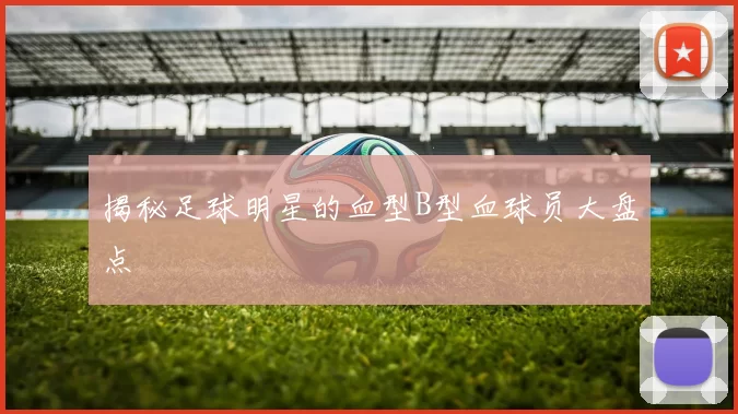 揭秘足球明星的血型B型血球员大盘点