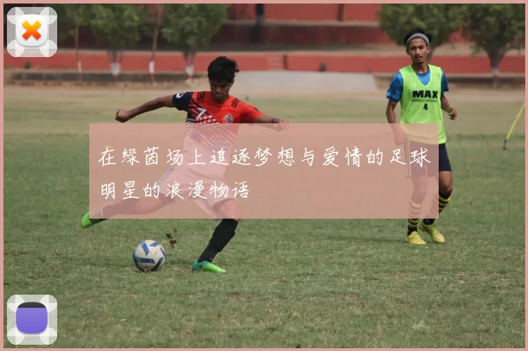 在绿茵场上追逐梦想与爱情的足球明星的浪漫物语