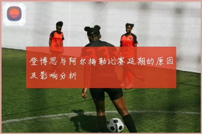 登博思与阿尔梅勒比赛延期的原因及影响分析