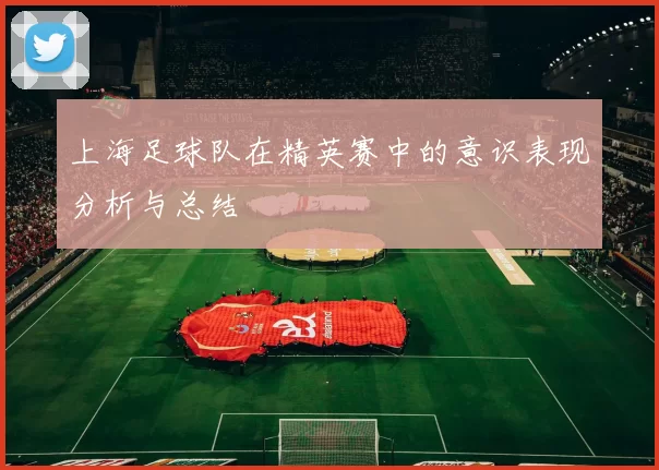 上海足球队在精英赛中的意识表现分析与总结