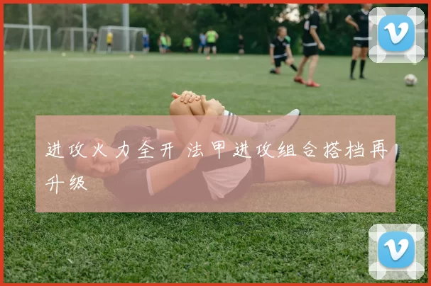 进攻火力全开 法甲进攻组合搭档再升级
