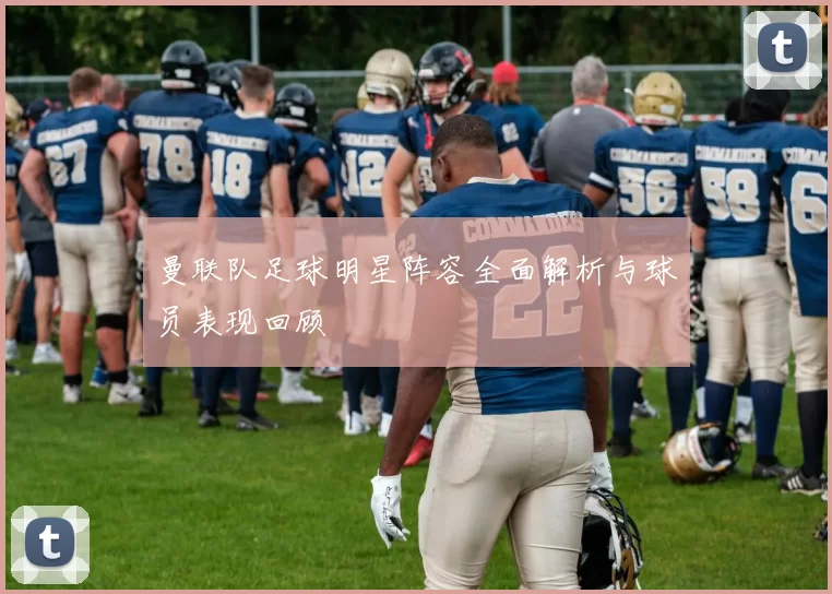曼联队足球明星阵容全面解析与球员表现回顾