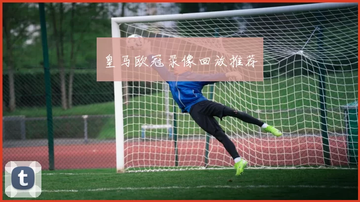 皇马欧冠录像回放推荐