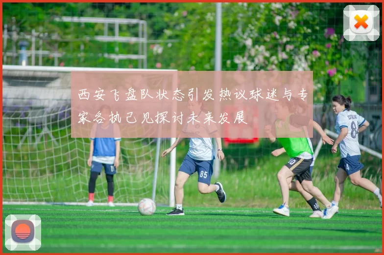 西安飞盘队状态引发热议球迷与专家各执己见探讨未来发展