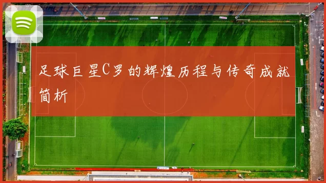 足球巨星C罗的辉煌历程与传奇成就简析