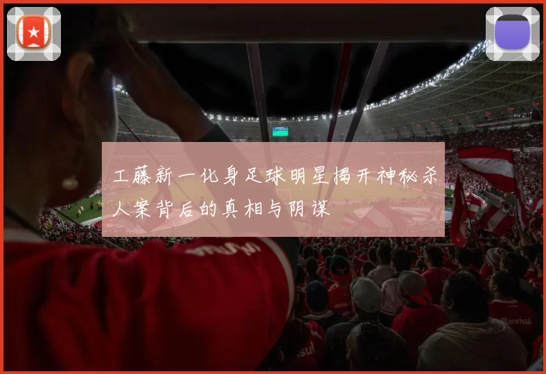 工藤新一化身足球明星揭开神秘杀人案背后的真相与阴谋