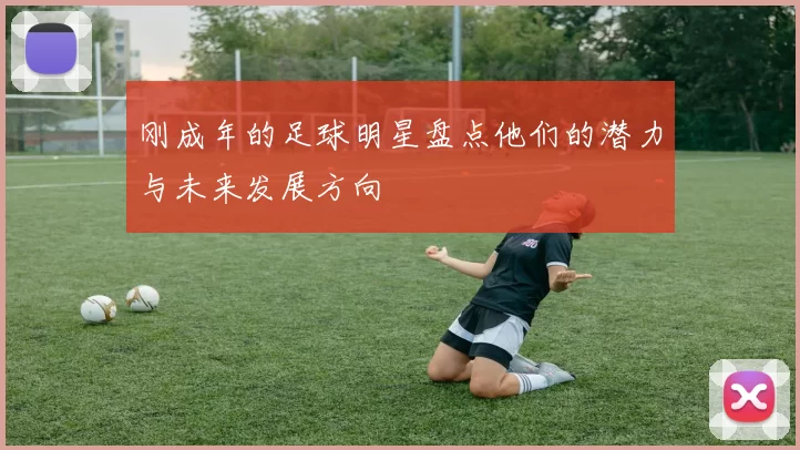 刚成年的足球明星盘点他们的潜力与未来发展方向