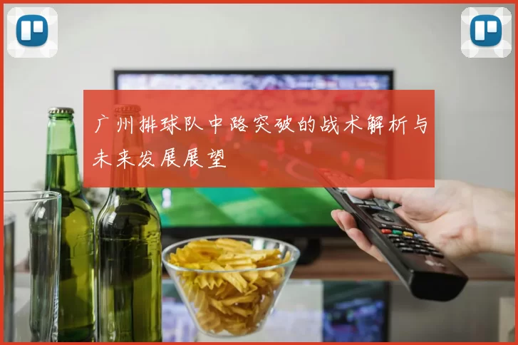 广州排球队中路突破的战术解析与未来发展展望