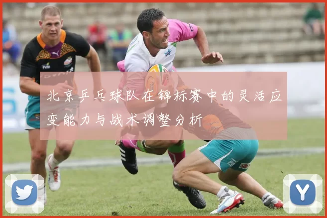 北京乒乓球队在锦标赛中的灵活应变能力与战术调整分析