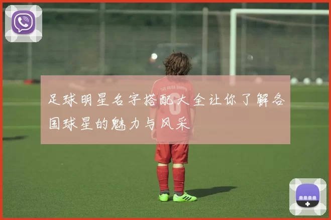 足球明星名字搭配大全让你了解各国球星的魅力与风采