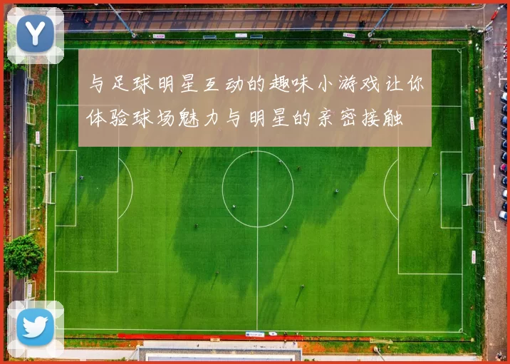 与足球明星互动的趣味小游戏让你体验球场魅力与明星的亲密接触