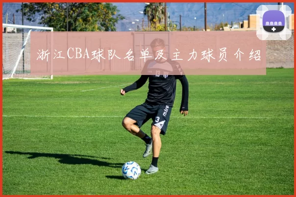 浙江CBA球队名单及主力球员介绍