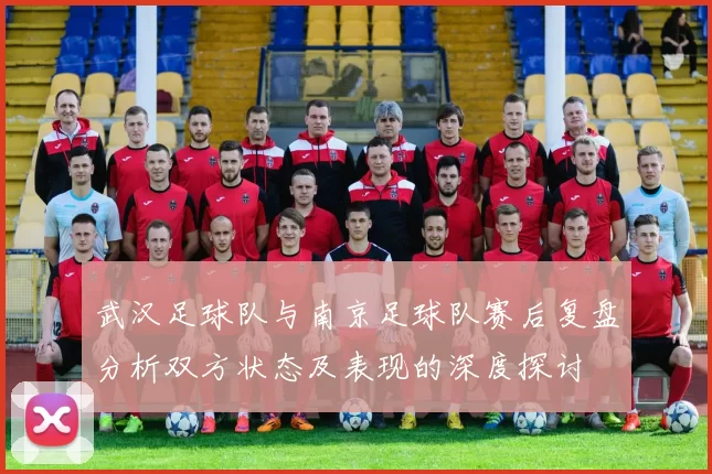 武汉足球队与南京足球队赛后复盘分析双方状态及表现的深度探讨