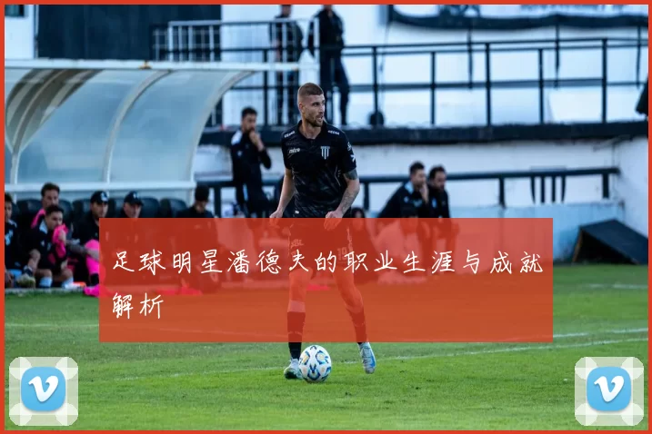 足球明星潘德夫的职业生涯与成就解析