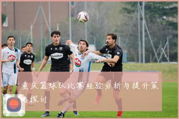 重庆篮球队比赛经验分析与提升策略探讨