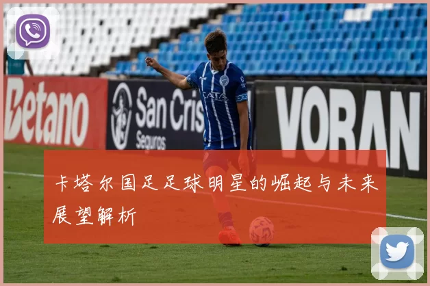 卡塔尔国足足球明星的崛起与未来展望解析