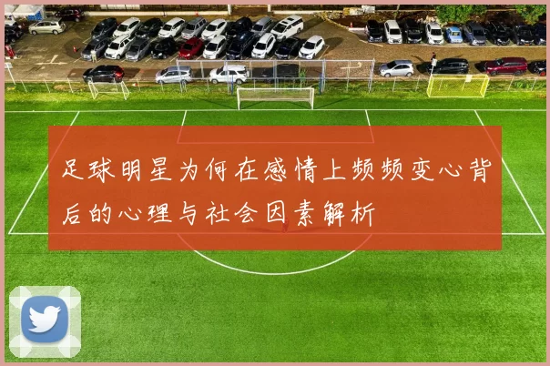 足球明星为何在感情上频频变心背后的心理与社会因素解析