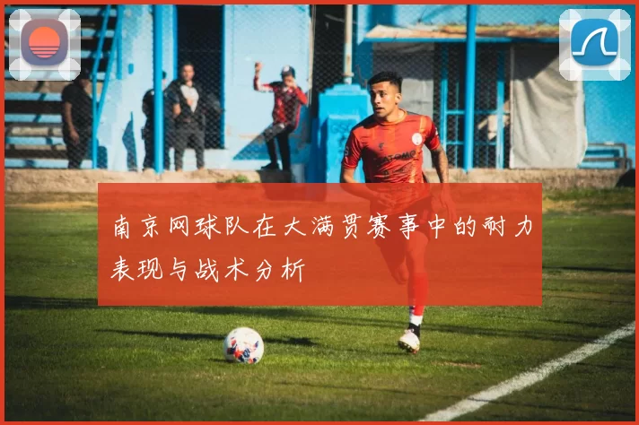 南京网球队在大满贯赛事中的耐力表现与战术分析