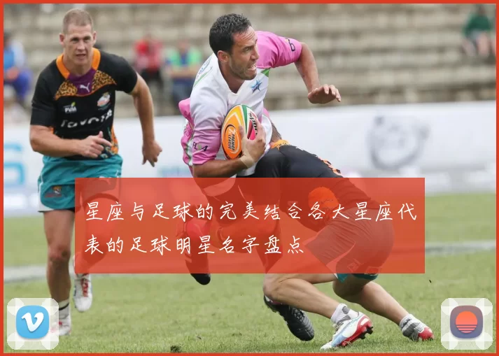 星座与足球的完美结合各大星座代表的足球明星名字盘点