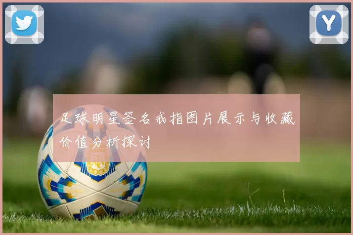 足球明星签名戒指图片展示与收藏价值分析探讨