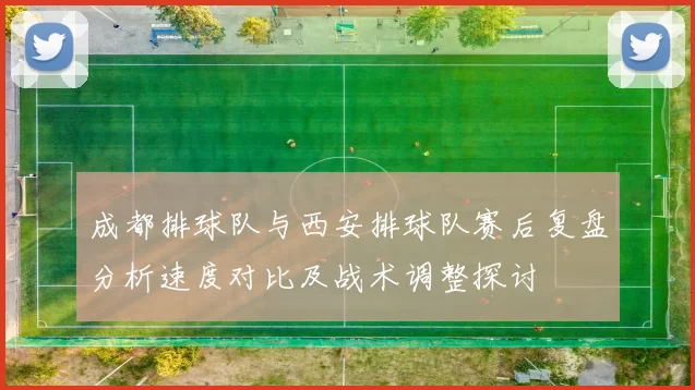 成都排球队与西安排球队赛后复盘分析速度对比及战术调整探讨