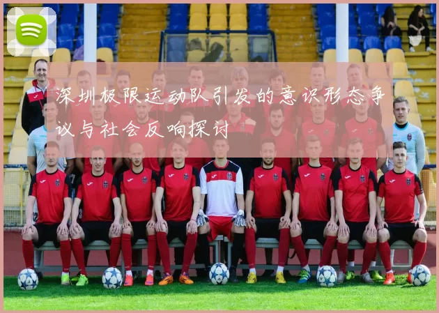 深圳极限运动队引发的意识形态争议与社会反响探讨