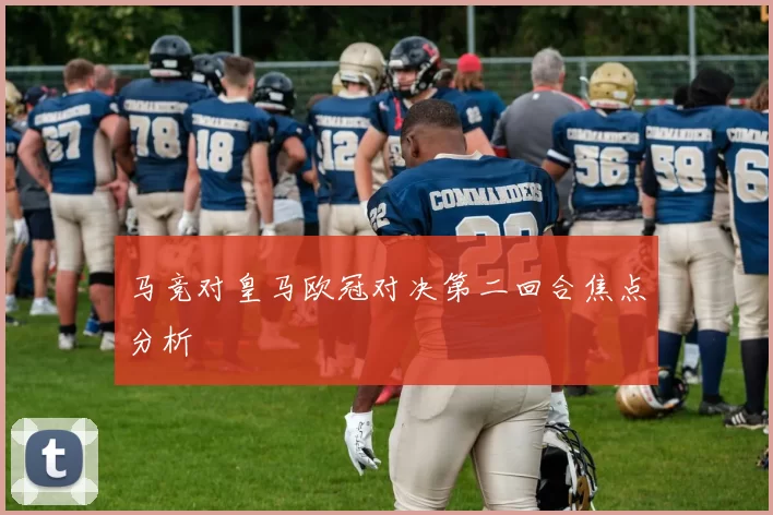 马竞对皇马欧冠对决第二回合焦点分析