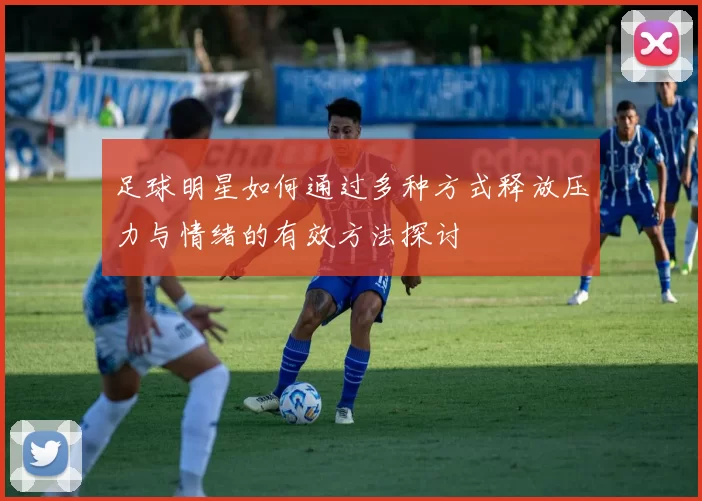 足球明星如何通过多种方式释放压力与情绪的有效方法探讨