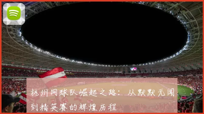 杭州网球队崛起之路：从默默无闻到精英赛的辉煌历程