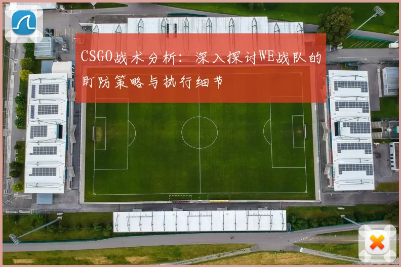CSGO战术分析：深入探讨WE战队的盯防策略与执行细节