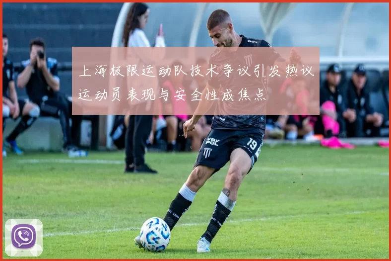 上海极限运动队技术争议引发热议运动员表现与安全性成焦点