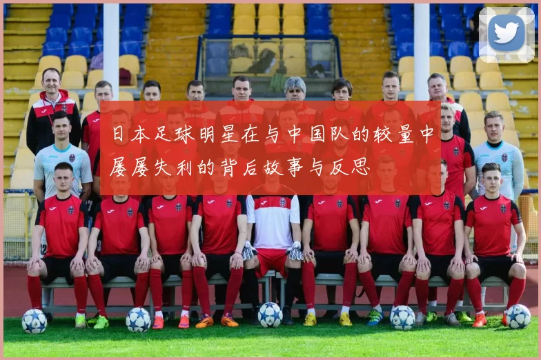 日本足球明星在与中国队的较量中屡屡失利的背后故事与反思