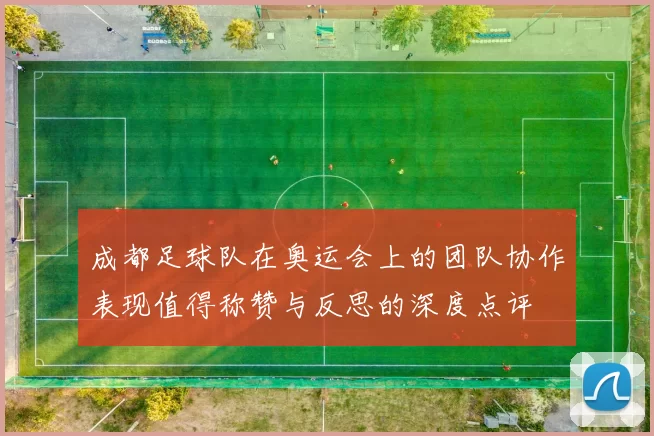 成都足球队在奥运会上的团队协作表现值得称赞与反思的深度点评