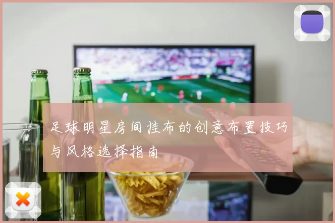 足球明星房间挂布的创意布置技巧与风格选择指南