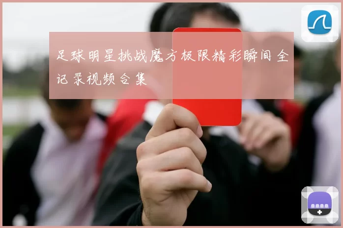 足球明星挑战魔方极限精彩瞬间全记录视频合集