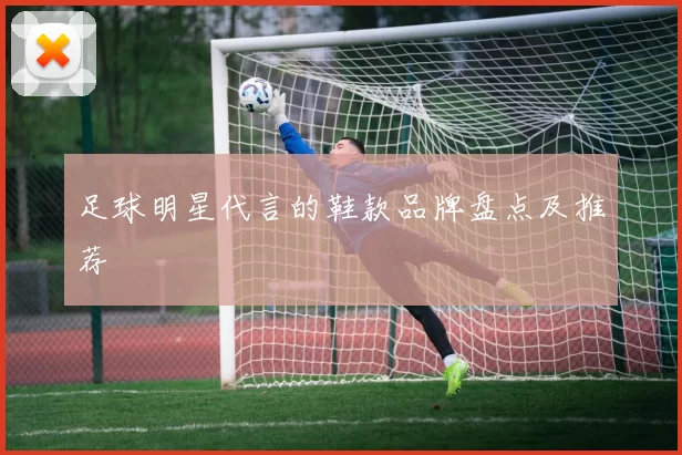 足球明星代言的鞋款品牌盘点及推荐