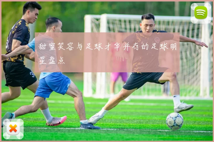 甜蜜笑容与足球才华并存的足球明星盘点