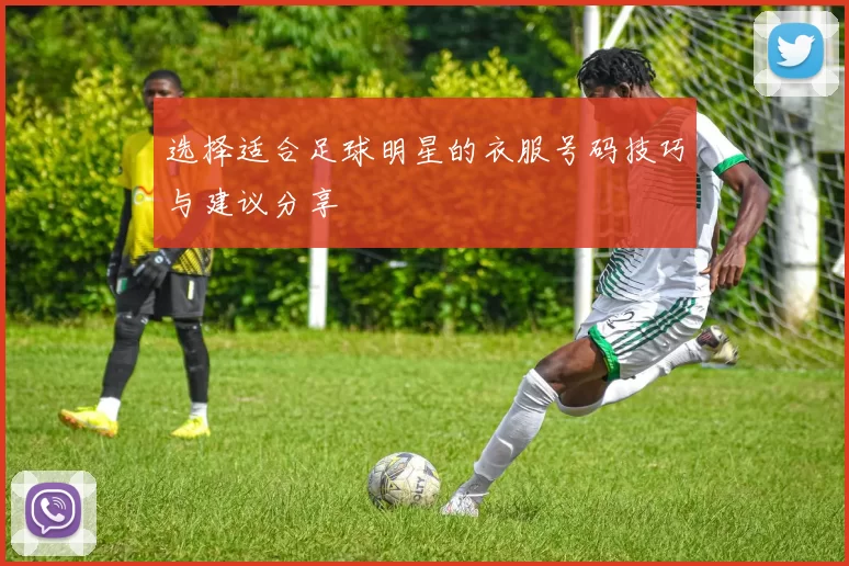 选择适合足球明星的衣服号码技巧与建议分享