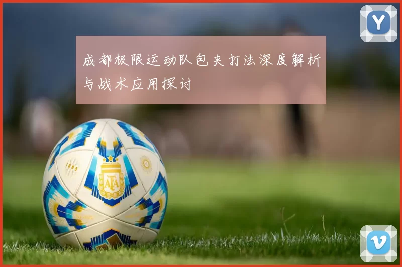 成都极限运动队包夹打法深度解析与战术应用探讨