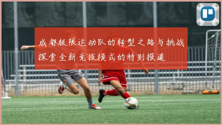成都极限运动队的转型之路与挑战探索全新竞技模式的特别报道
