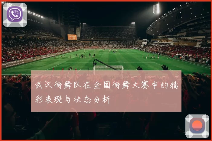 武汉街舞队在全国街舞大赛中的精彩表现与状态分析