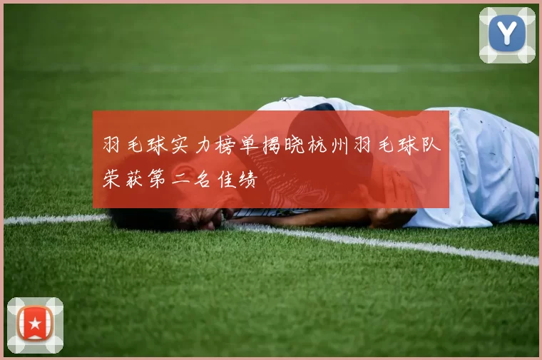 羽毛球实力榜单揭晓杭州羽毛球队荣获第二名佳绩