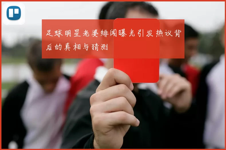 足球明星老婆绯闻曝光引发热议背后的真相与猜测