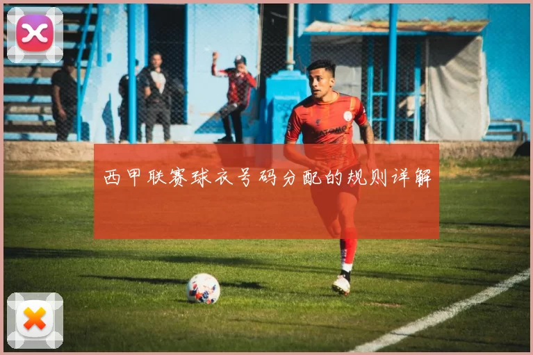 西甲联赛球衣号码分配的规则详解