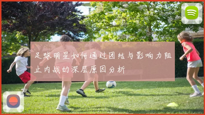 足球明星如何通过团结与影响力阻止内战的深层原因分析