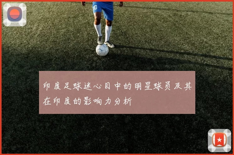 印度足球迷心目中的明星球员及其在印度的影响力分析