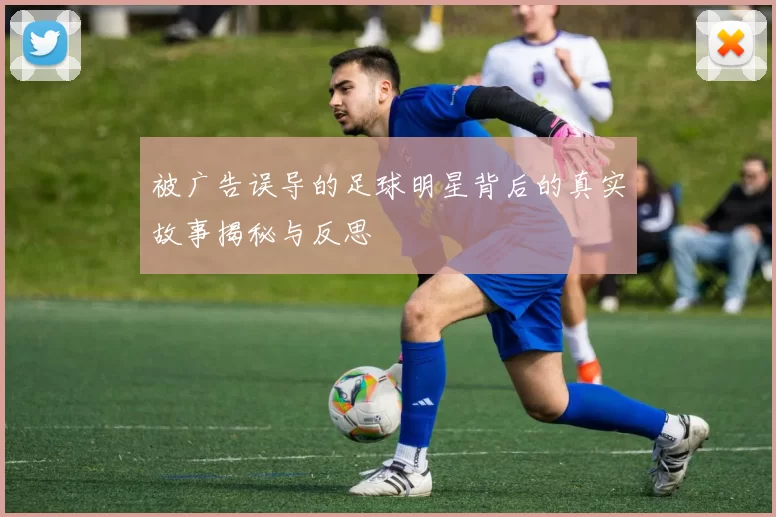 被广告误导的足球明星背后的真实故事揭秘与反思