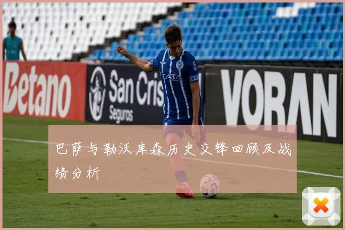 巴萨与勒沃库森历史交锋回顾及战绩分析