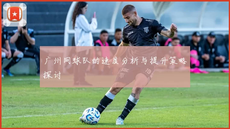 广州网球队的速度分析与提升策略探讨