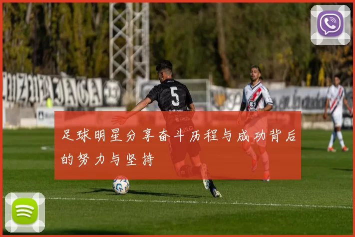 足球明星分享奋斗历程与成功背后的努力与坚持